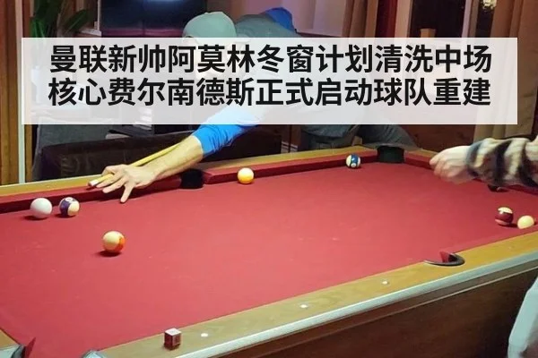 曼联新帅阿莫林冬窗计划清洗中场核心费尔南德斯正式启动球队重建