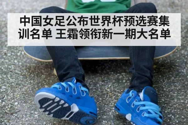 中国女足公布世界杯预选赛集训名单 王霜领衔新一期大名单