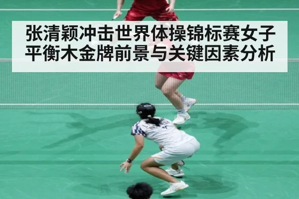 张清颖冲击世界体操锦标赛女子平衡木金牌前景与关键因素分析